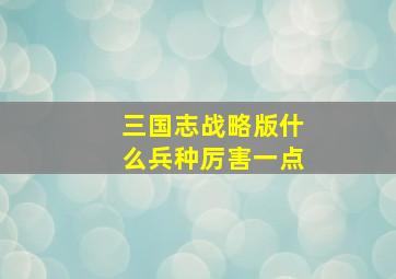 三国志战略版什么兵种厉害一点