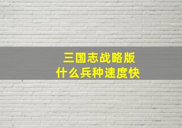 三国志战略版什么兵种速度快