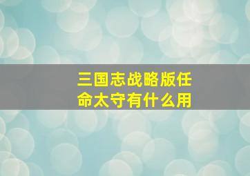 三国志战略版任命太守有什么用