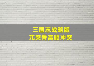 三国志战略版兀突骨高顺冲突