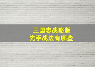 三国志战略版先手战法有哪些