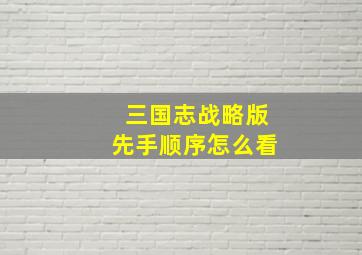 三国志战略版先手顺序怎么看