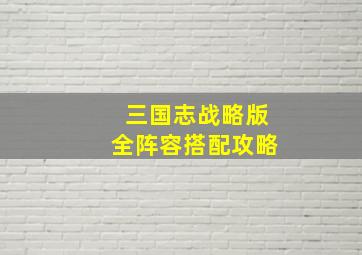 三国志战略版全阵容搭配攻略