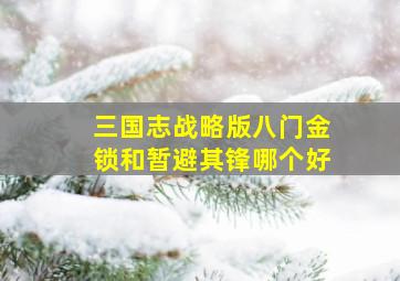 三国志战略版八门金锁和暂避其锋哪个好