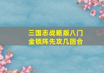 三国志战略版八门金锁阵先攻几回合