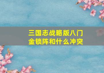 三国志战略版八门金锁阵和什么冲突