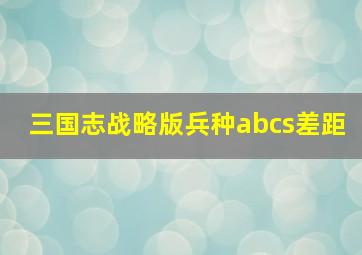 三国志战略版兵种abcs差距