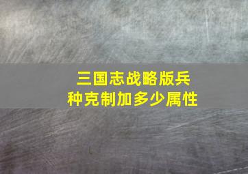 三国志战略版兵种克制加多少属性