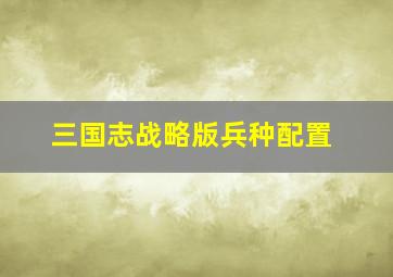 三国志战略版兵种配置