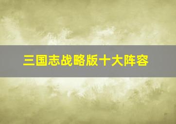 三国志战略版十大阵容