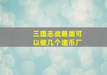 三国志战略版可以做几个造币厂