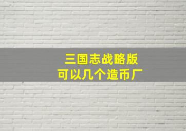 三国志战略版可以几个造币厂