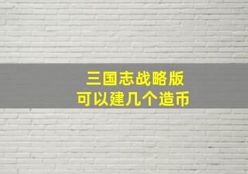 三国志战略版可以建几个造币