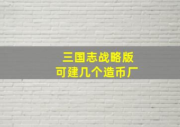 三国志战略版可建几个造币厂