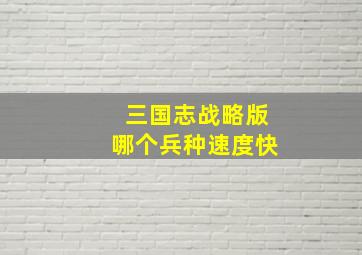 三国志战略版哪个兵种速度快