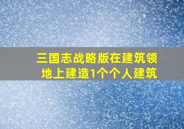 三国志战略版在建筑领地上建造1个个人建筑