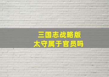 三国志战略版太守属于官员吗