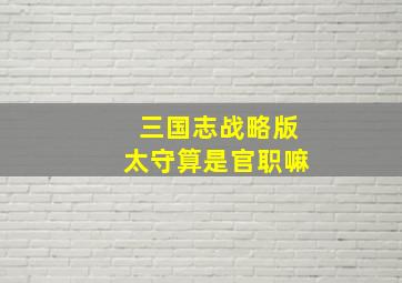 三国志战略版太守算是官职嘛