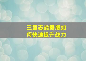 三国志战略版如何快速提升战力