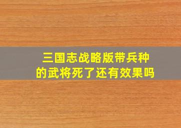 三国志战略版带兵种的武将死了还有效果吗