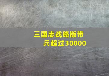 三国志战略版带兵超过30000