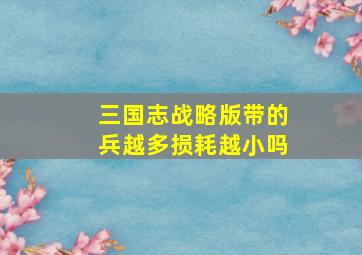 三国志战略版带的兵越多损耗越小吗