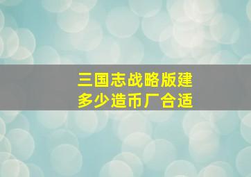 三国志战略版建多少造币厂合适