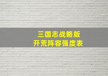 三国志战略版开荒阵容强度表