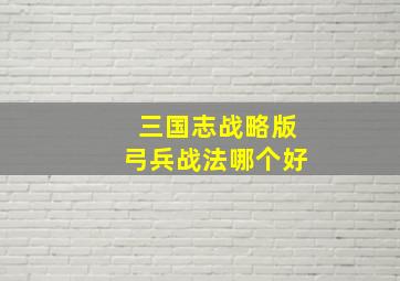 三国志战略版弓兵战法哪个好