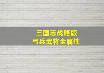 三国志战略版弓兵武将全属性