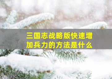 三国志战略版快速增加兵力的方法是什么