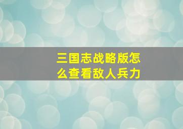 三国志战略版怎么查看敌人兵力