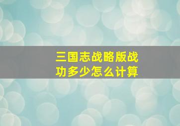 三国志战略版战功多少怎么计算