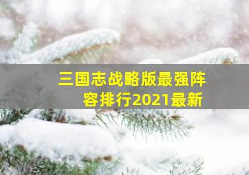 三国志战略版最强阵容排行2021最新