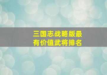 三国志战略版最有价值武将排名