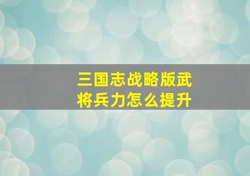 三国志战略版武将兵力怎么提升