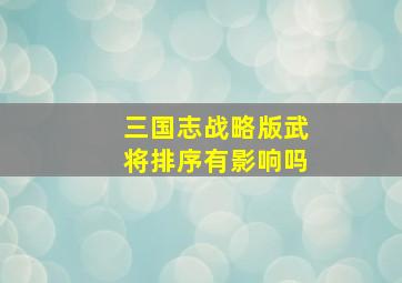 三国志战略版武将排序有影响吗