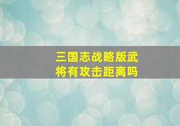 三国志战略版武将有攻击距离吗