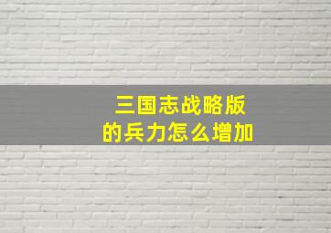 三国志战略版的兵力怎么增加