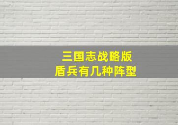 三国志战略版盾兵有几种阵型