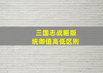 三国志战略版统御值高低区别