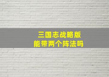 三国志战略版能带两个阵法吗