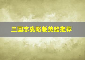 三国志战略版英雄推荐