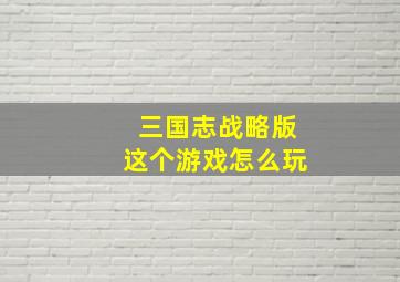 三国志战略版这个游戏怎么玩