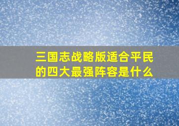 三国志战略版适合平民的四大最强阵容是什么