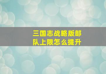 三国志战略版部队上限怎么提升