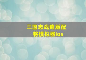 三国志战略版配将模拟器ios