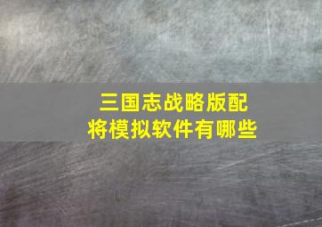 三国志战略版配将模拟软件有哪些