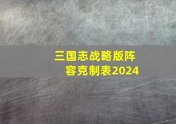 三国志战略版阵容克制表2024