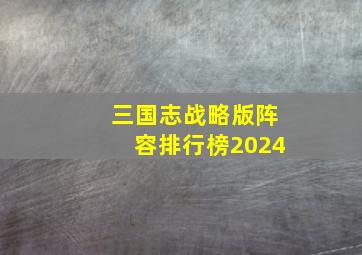 三国志战略版阵容排行榜2024